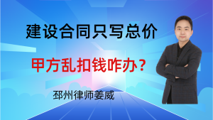 邳州律师姜威：建设合同只写总价，没单价明细，甲方乱扣钱咋办？-邳州律师姜威