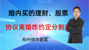 邳州律师姜威：婚内买的理财、股票，协议离婚咋约定分割？咋兑现？-邳州律师姜威