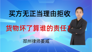 邳州律师姜威：货物送到了买方无正当理由拒收，货物坏了算谁的责任？-邳州律师姜威